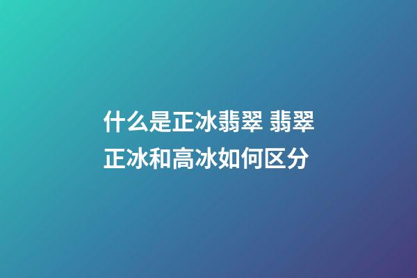 什么是正冰翡翠 翡翠正冰和高冰如何区分